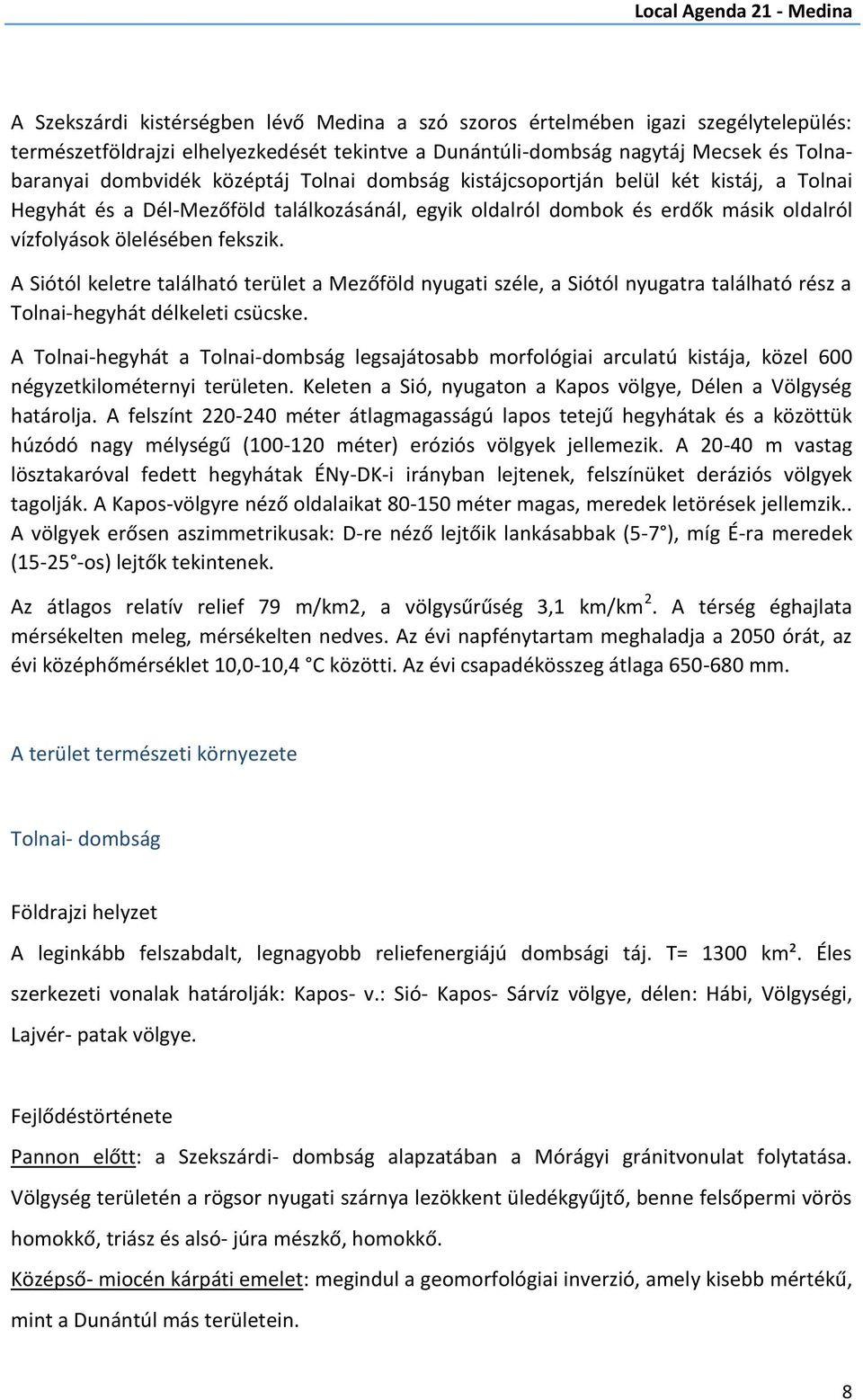 A Siótól keletre található terület a Mezőföld nyugati széle, a Siótól nyugatra található rész a Tolnai-hegyhát délkeleti csücske.