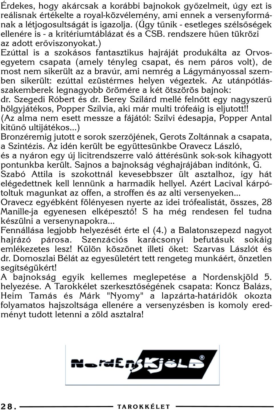 ) Ezúttal is a szokásos fantasztikus hajráját produkálta az Orvosegyetem csapata (amely tényleg csapat, és nem páros volt), de most nem sikerült az a bravúr, ami nemrég a Lágymányossal szemben