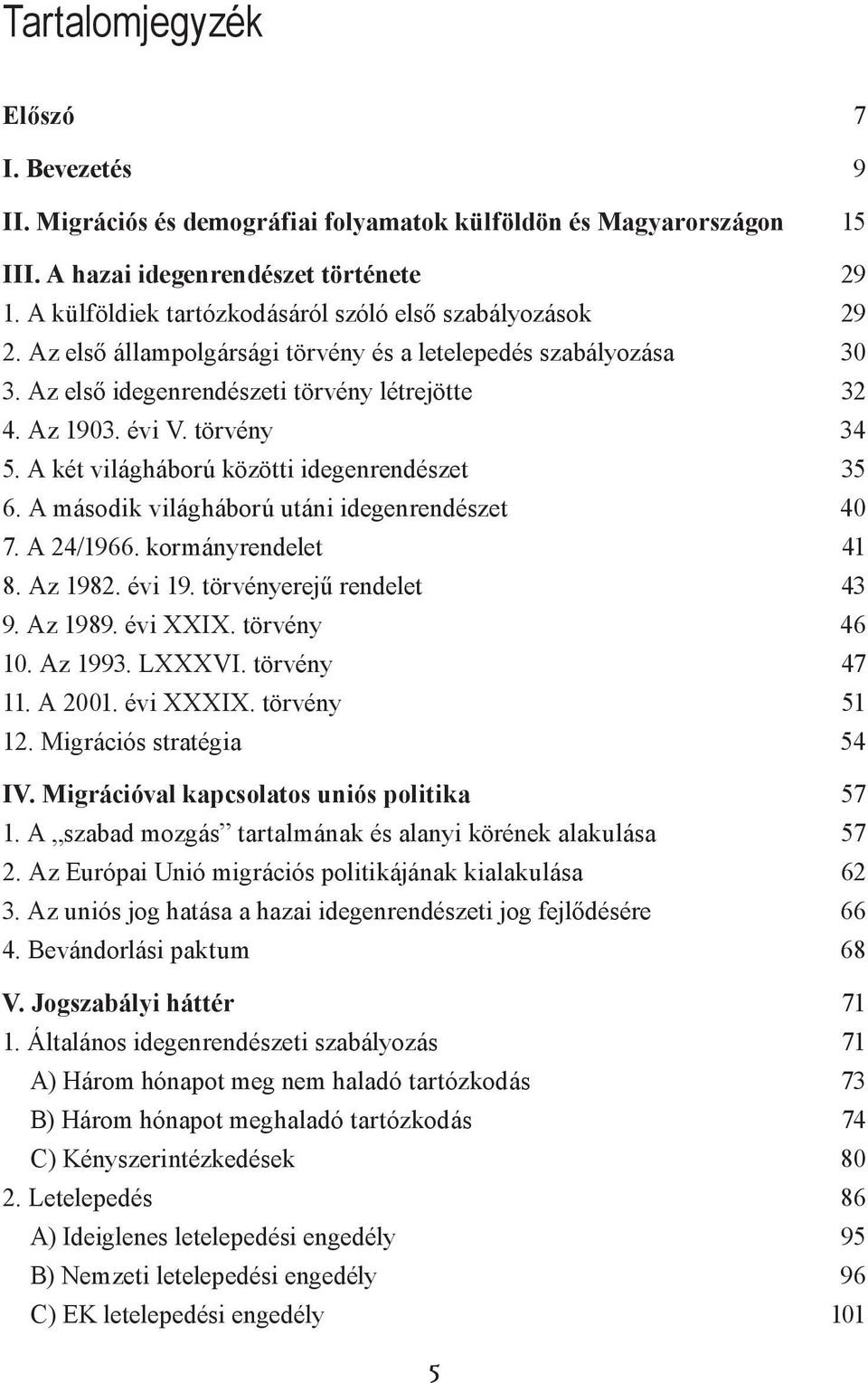 törvény 34 5. A két világháború közötti idegenrendészet 35 6. A második világháború utáni idegenrendészet 40 7. A 24/1966. kormányrendelet 41 8. Az 1982. évi 19. törvényerejű rendelet 43 9. Az 1989.