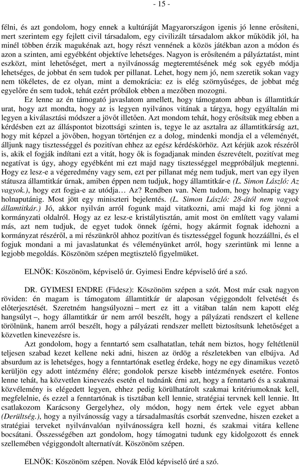 Nagyon is erősíteném a pályáztatást, mint eszközt, mint lehetőséget, mert a nyilvánosság megteremtésének még sok egyéb módja lehetséges, de jobbat én sem tudok per pillanat.