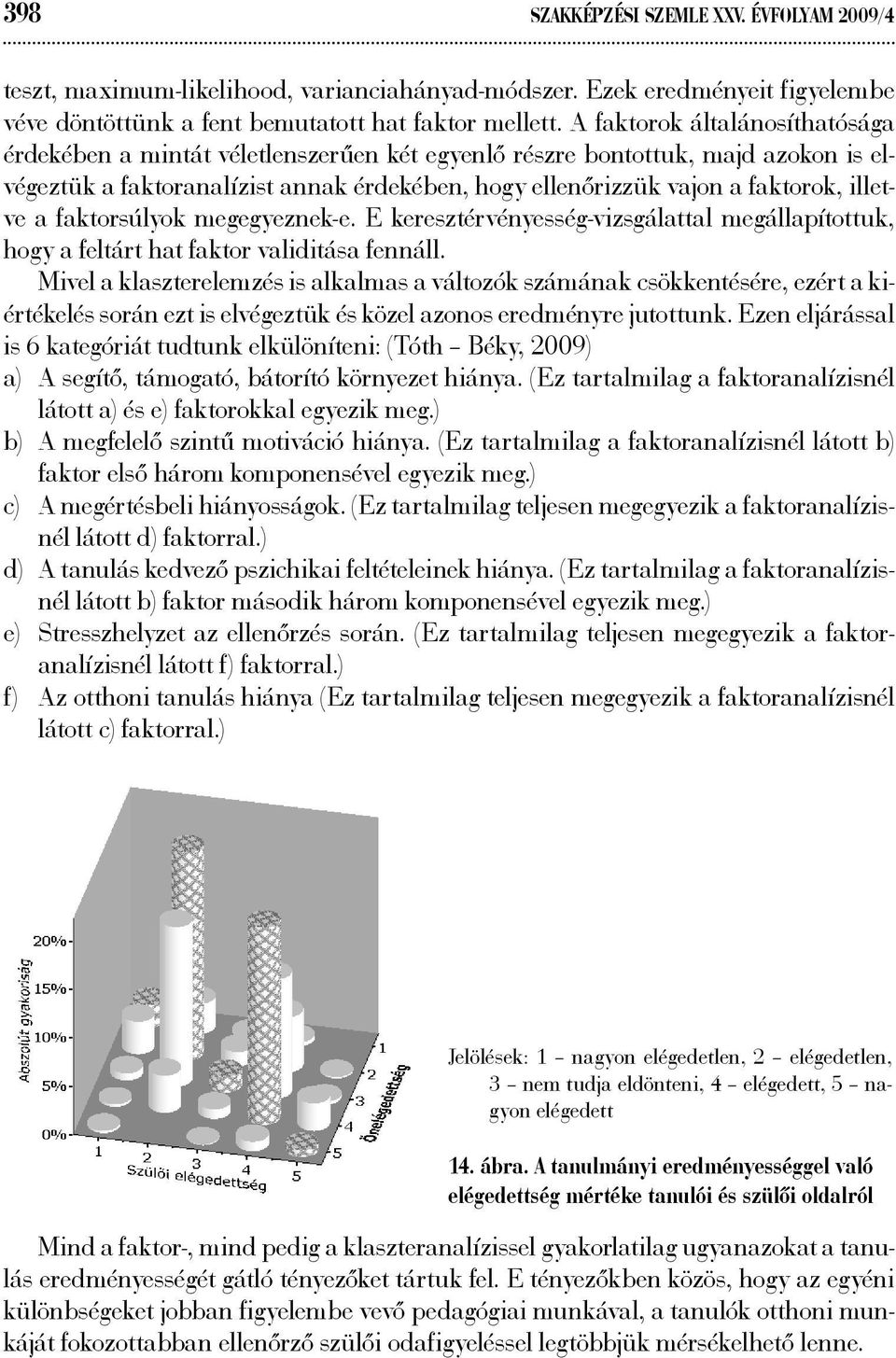 illetve a faktorsúlyok megegyeznek-e. E keresztérvényesség-vizsgálattal megállapítottuk, hogy a feltárt hat faktor validitása fennáll.