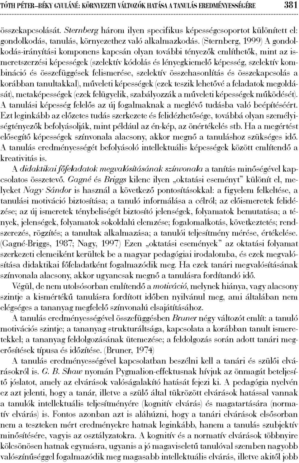 (Sternberg, 1999) A gondolkodás-irányítási komponens kapcsán olyan további tényezők említhetők, mint az ismeretszerzési képességek (szelektív kódolás és lényegkiemelő képesség, szelektív kombináció