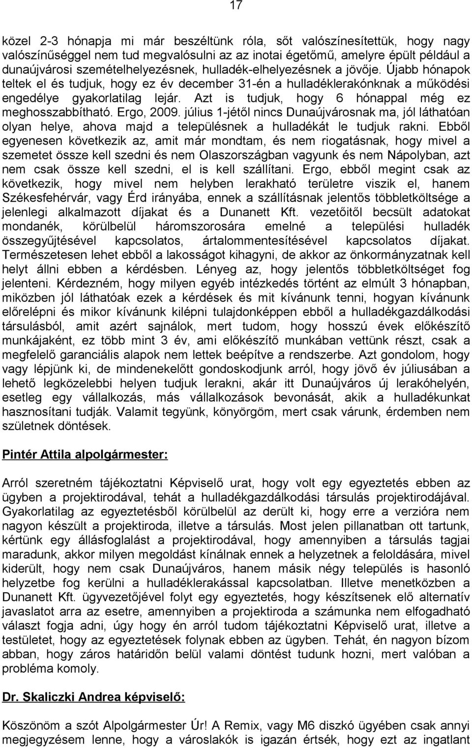 Azt is tudjuk, hogy 6 hónappal még ez meghosszabbítható. Ergo, 2009. július 1-jétől nincs Dunaújvárosnak ma, jól láthatóan olyan helye, ahova majd a településnek a hulladékát le tudjuk rakni.