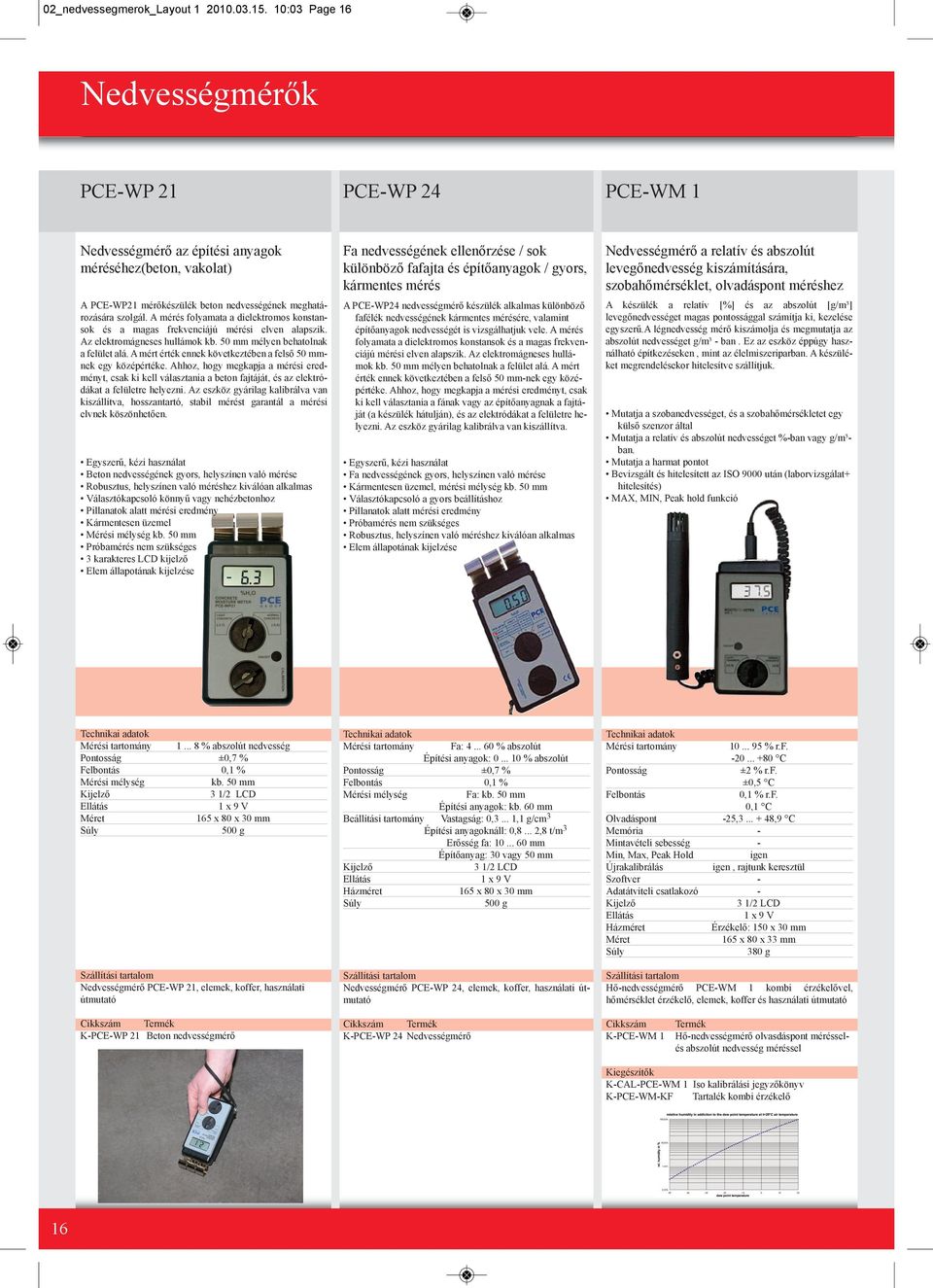 A mérés folyamata a dielektromos konstansok és a magas frekvenciájú mérési elven alapszik. Az elektromágneses hullámok kb. 50 mm mélyen behatolnak a felület alá.