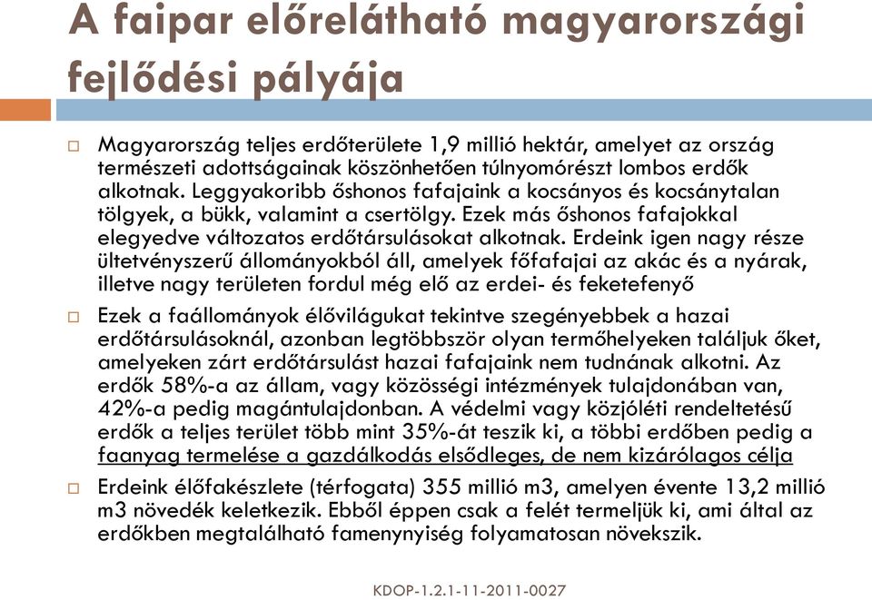 Erdeink igen nagy része ültetvényszerű állományokból áll, amelyek főfafajai az akác és a nyárak, illetve nagy területen fordul még elő az erdei- és feketefenyő Ezek a faállományok élővilágukat