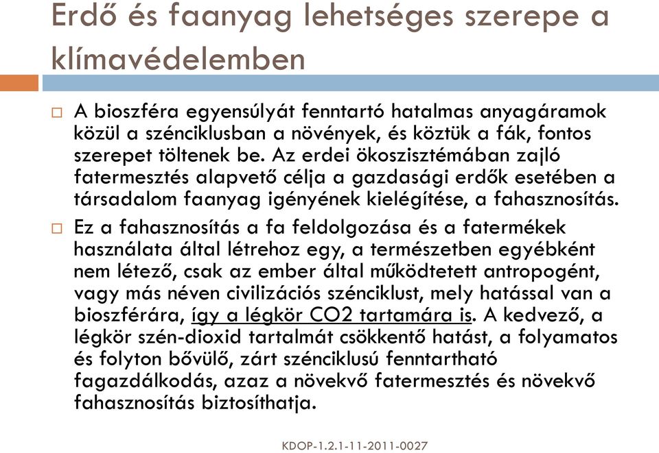 Ez a fahasznosítás a fa feldolgozása és a fatermékek használata által létrehoz egy, a természetben egyébként nem létező, csak az ember által működtetett antropogént, vagy más néven civilizációs