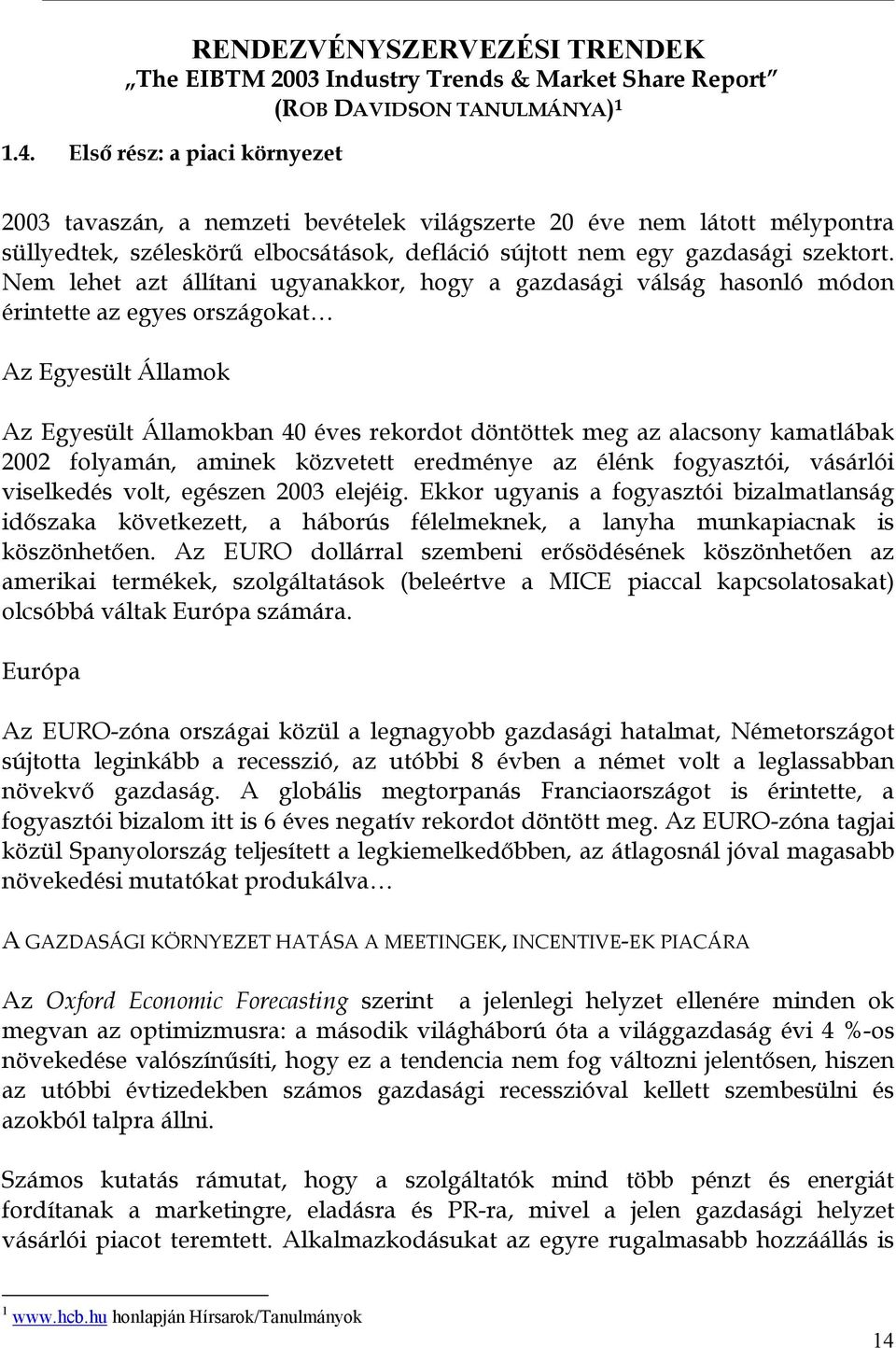 Nem lehet azt állítani ugyanakkor, hogy a gazdasági válság hasonló módon érintette az egyes országokat Az Egyesült Államok Az Egyesült Államokban 40 éves rekordot döntöttek meg az alacsony kamatlábak