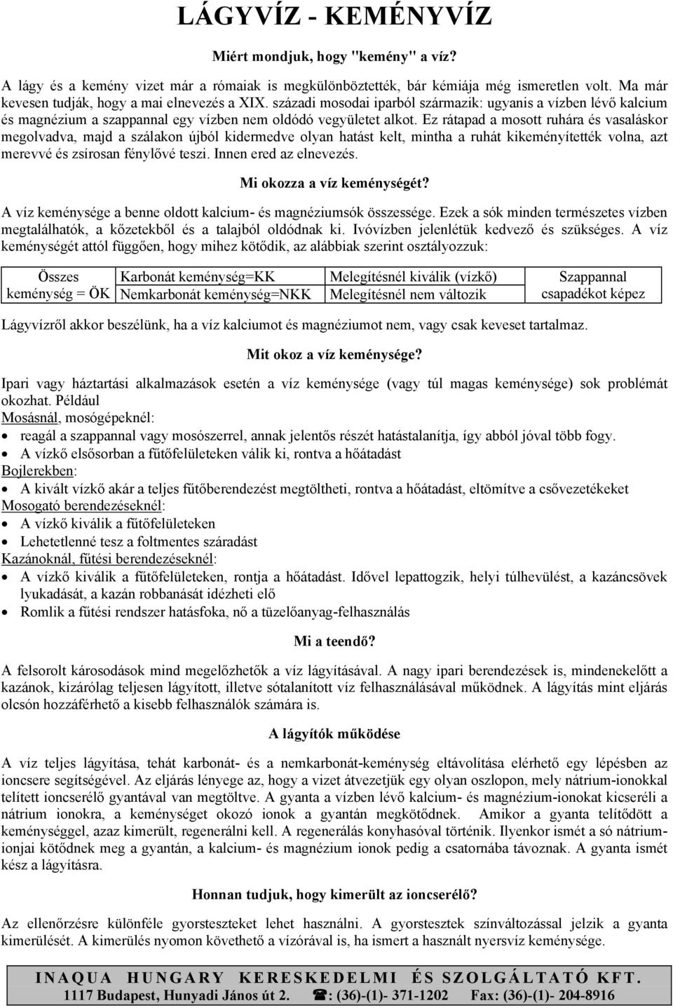 Ez rátapad a mosott ruhára és vasaláskor megolvadva, majd a szálakon újból kidermedve olyan hatást kelt, mintha a ruhát kikeményítették volna, azt merevvé és zsírosan fénylővé teszi.