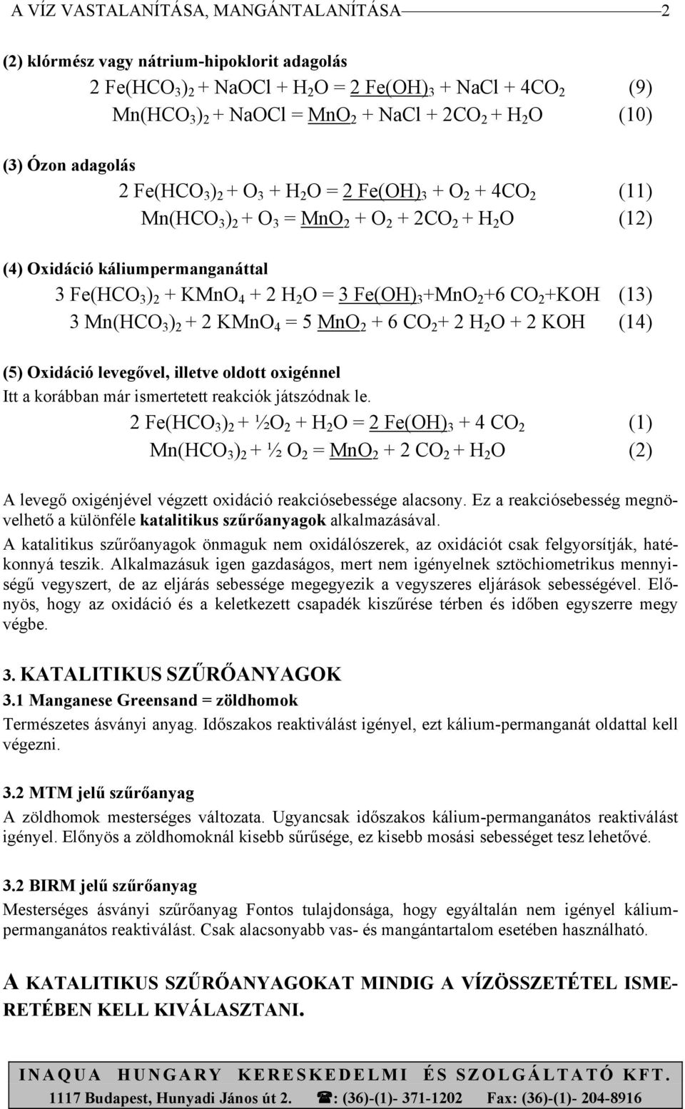 2 H 2 O = 3 Fe(OH) 3 +MnO 2 +6 CO 2 +KOH (13) 3 Mn(HCO 3 ) 2 + 2 KMnO 4 = 5 MnO 2 + 6 CO 2 + 2 H 2 O + 2 KOH (14) (5) Oxidáció levegővel, illetve oldott oxigénnel Itt a korábban már ismertetett