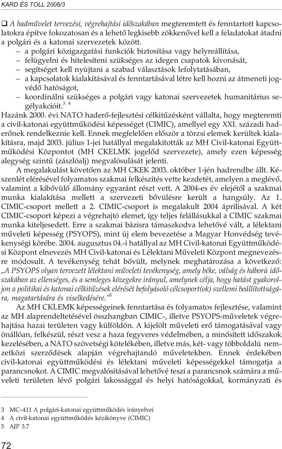 a polgári közigazgatási funkciók biztosítása vagy helyreállítása, felügyelni és hitelesíteni szükséges az idegen csapatok kivonását, segítséget kell nyújtani a szabad választások lefolytatásában, a