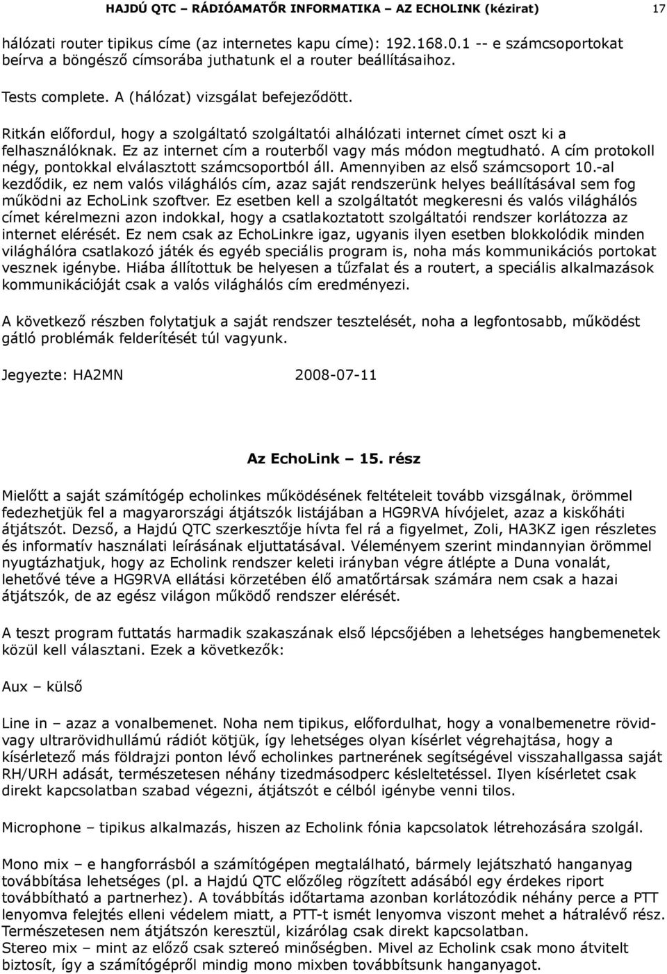 Ritkán előfordul, hogy a szolgáltató szolgáltatói alhálózati internet címet oszt ki a felhasználóknak. Ez az internet cím a routerből vagy más módon megtudható.