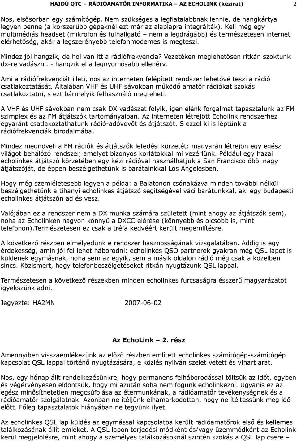 Kell még egy multimédiás headset (mikrofon és fülhallgató nem a legdrágább) és természetesen internet elérhetőség, akár a legszerényebb telefonmodemes is megteszi.