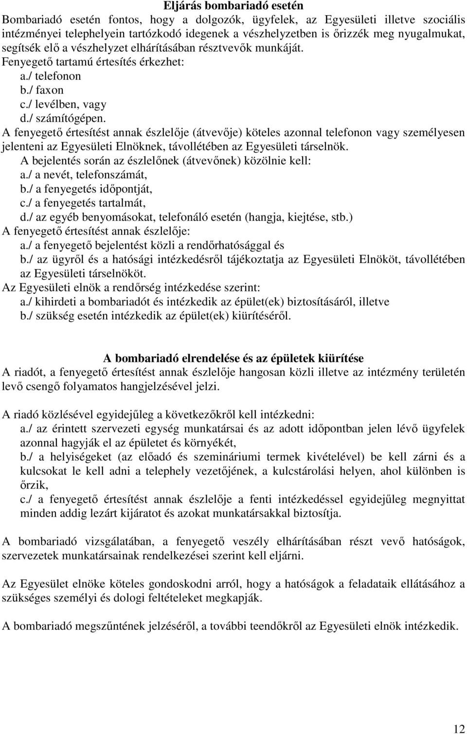 A fenyegető értesítést annak észlelője (átvevője) köteles azonnal telefonon vagy személyesen jelenteni az Egyesületi Elnöknek, távollétében az Egyesületi társelnök.