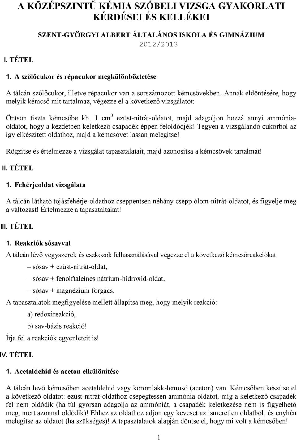 Annak eldöntésére, hogy melyik kémcső mit tartalmaz, végezze el a következő vizsgálatot: Öntsön tiszta kémcsőbe kb.