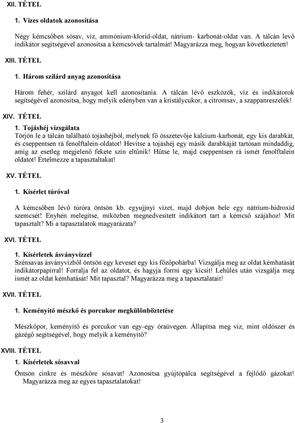 A tálcán lévő eszközök, víz és indikátorok segítségével azonosítsa, hogy melyik edényben van a kristálycukor, a citromsav, a szappanreszelék! XIV. TÉTEL 1.