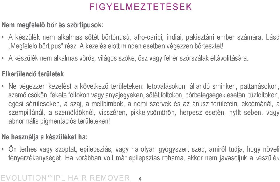 Elkerülendő területek Ne végezzen kezelést a következő területeken: tetoválásokon, állandó sminken, pattanásokon, szemölcsökön, fekete foltokon vagy anyajegyeken, sötét foltokon, bőrbetegségek