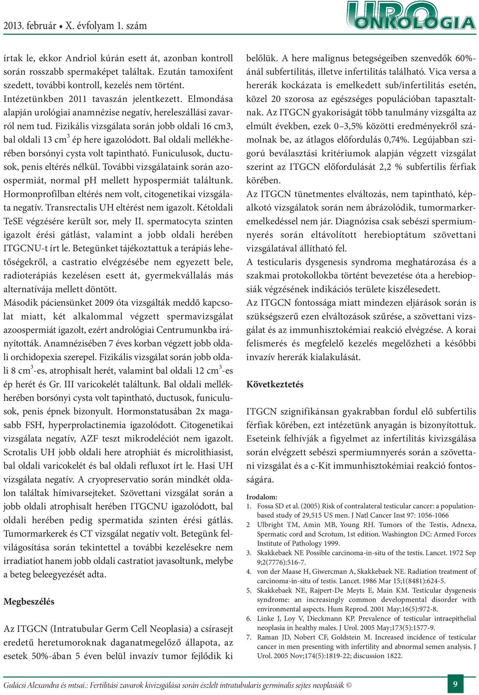 Fizikális vizsgálata során jobb oldali 16 cm3, bal oldali 13 cm 3 ép here igazolódott. Bal oldali mellékherében borsónyi cysta volt tapintható. Funiculusok, ductusok, penis eltérés nélkül.