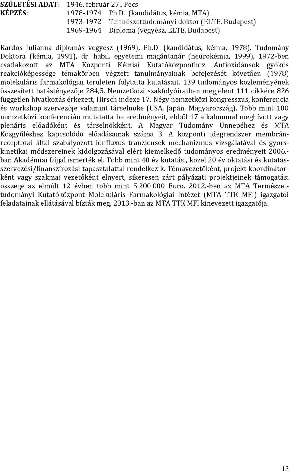 Antioxidánsok gyökös reakcióképessége témakörben végzett tanulmányainak befejezését követően (1978) molekuláris farmakológiai területen folytatta kutatásait.