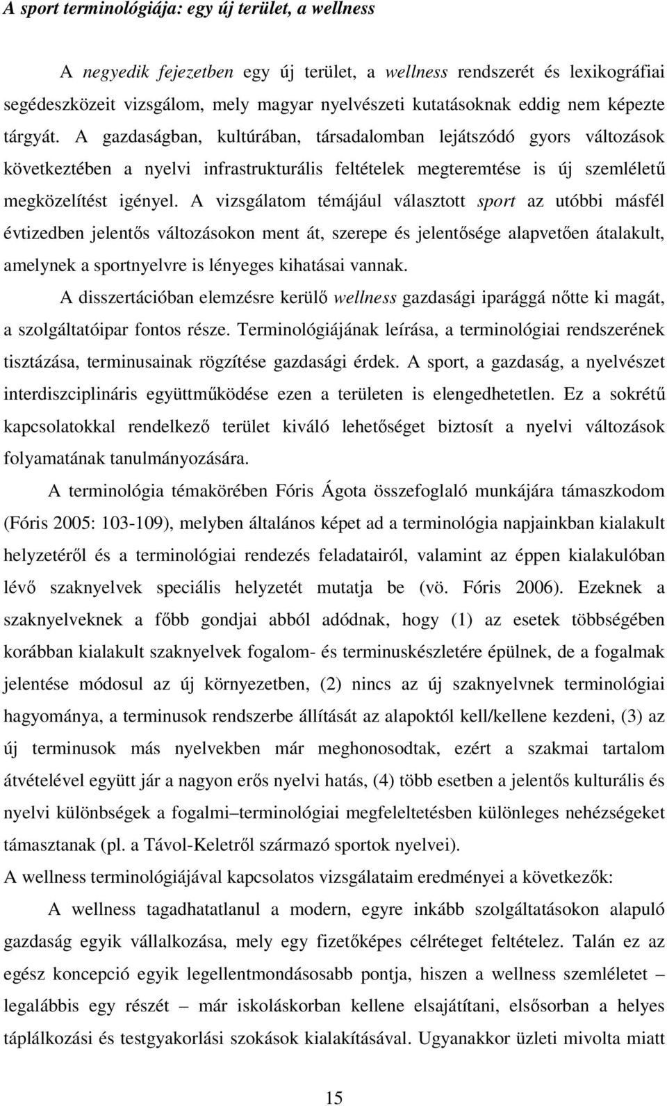 A vizsgálatom témájául választott sport az utóbbi másfél évtizedben jelentős változásokon ment át, szerepe és jelentősége alapvetően átalakult, amelynek a sportnyelvre is lényeges kihatásai vannak.