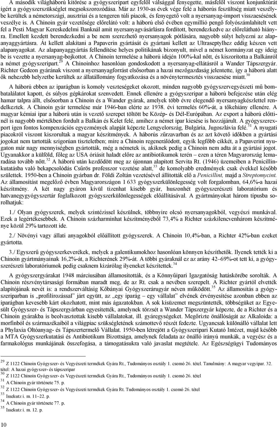 A Chinoin gyár vezetősége előrelátó volt: a háború első évében egymillió pengő folyószámlahitelt vett fel a Pesti Magyar Kereskedelmi Banknál amit nyersanyagvásárlásra fordított, berendezkedve az