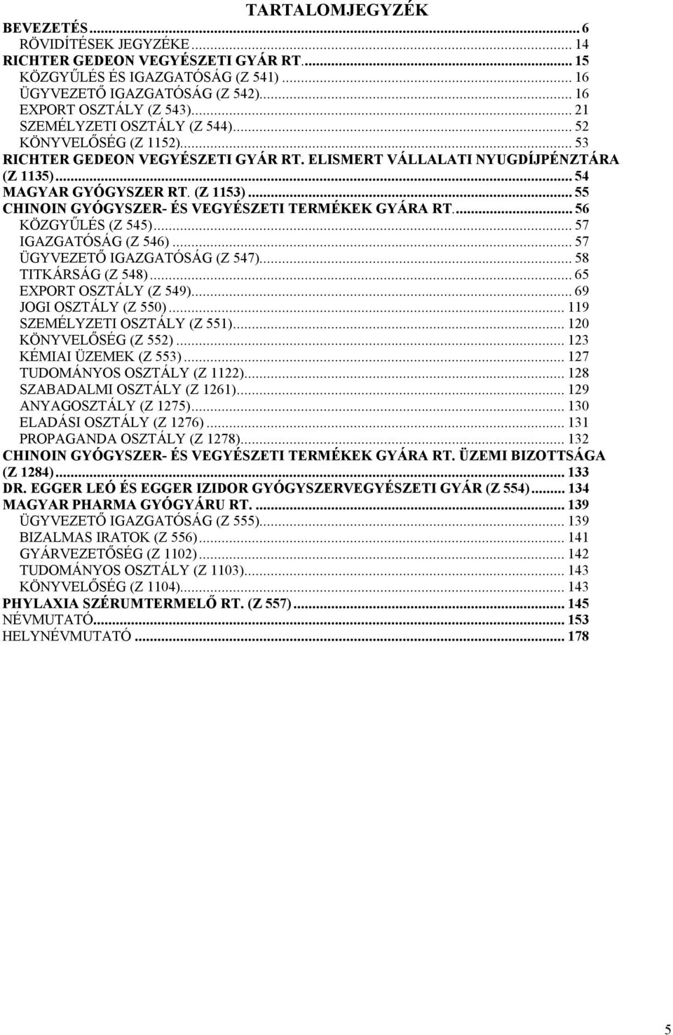 ..55 CHINOIN GYÓGYSZER- ÉS VEGYÉSZETI TERMÉKEK GYÁRA RT...56 KÖZGYŰLÉS (Z 545)...57 IGAZGATÓSÁG (Z 546)...57 ÜGYVEZETŐ IGAZGATÓSÁG (Z 547)...58 TITKÁRSÁG (Z 548)...65 EXPORT OSZTÁLY (Z 549).