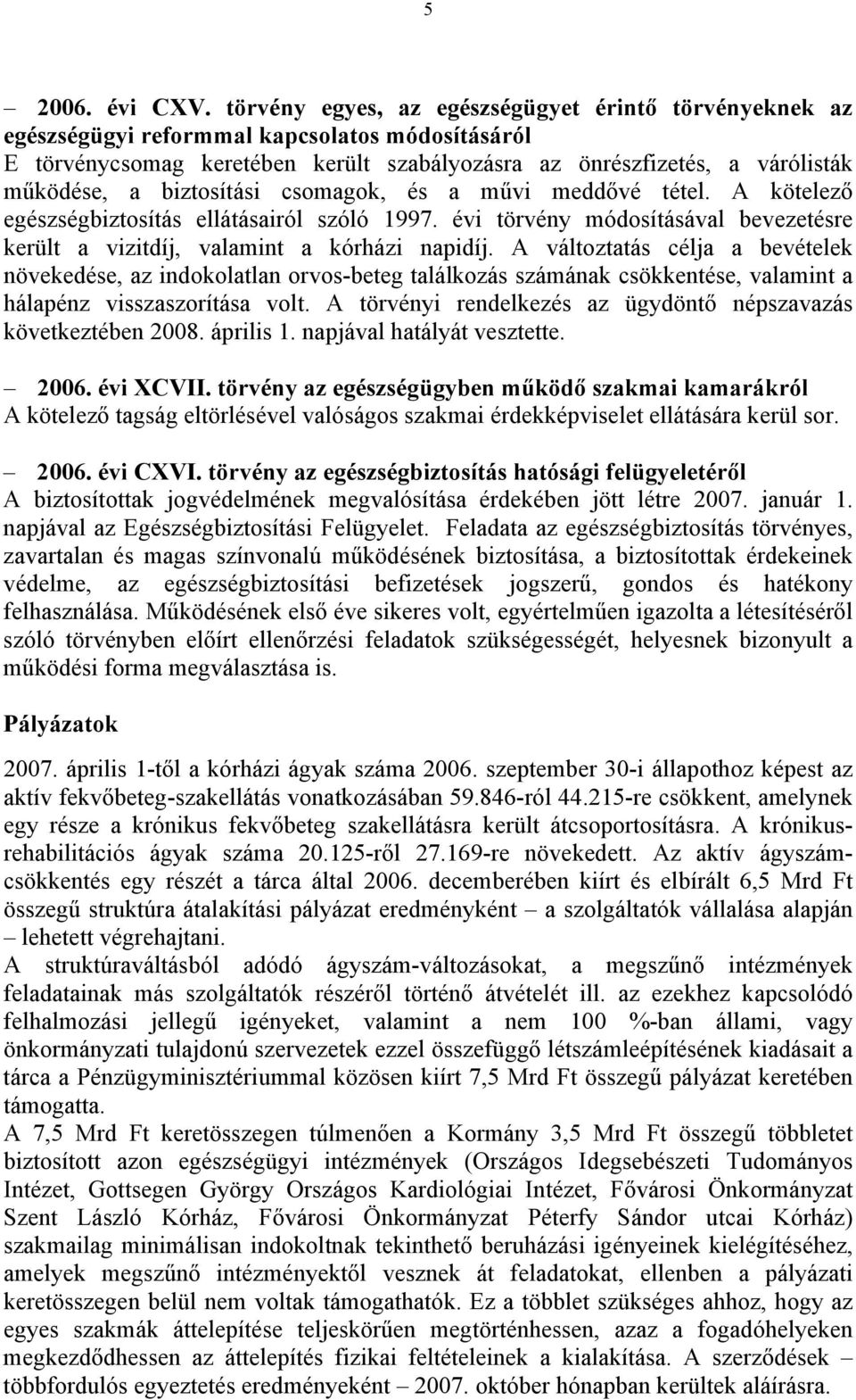 biztosítási csomagok, és a művi meddővé tétel. A kötelező egészségbiztosítás ellátásairól szóló 1997. évi törvény módosításával bevezetésre került a vizitdíj, valamint a kórházi napidíj.