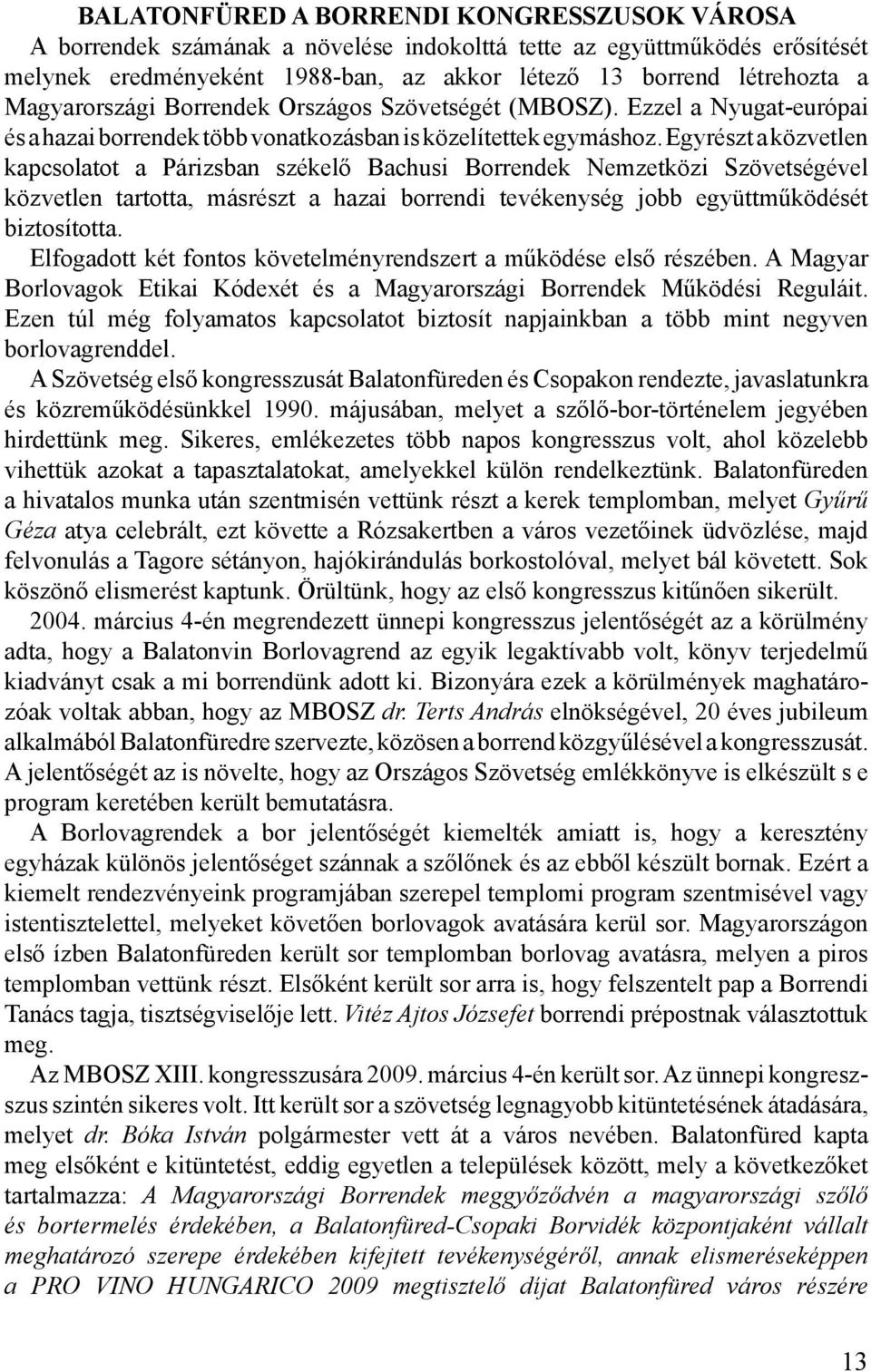 Egyrészt a közvetlen kapcsolatot a Párizsban székelő Bachusi Borrendek Nemzetközi Szövetségével közvetlen tartotta, másrészt a hazai borrendi tevékenység jobb együttműködését biztosította.