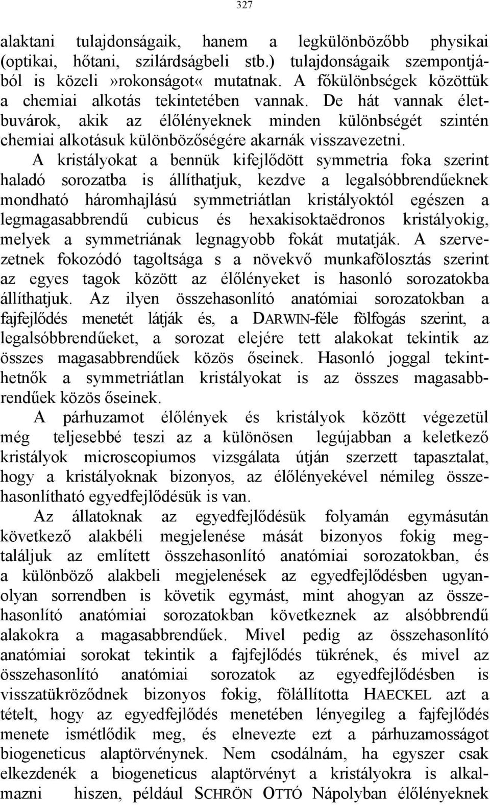 A kristályokat a bennük kifejlődött symmetria foka szerint haladó sorozatba is állíthatjuk, kezdve a legalsóbbrendűeknek mondható háromhajlású symmetriátlan kristályoktól egészen a legmagasabbrendű