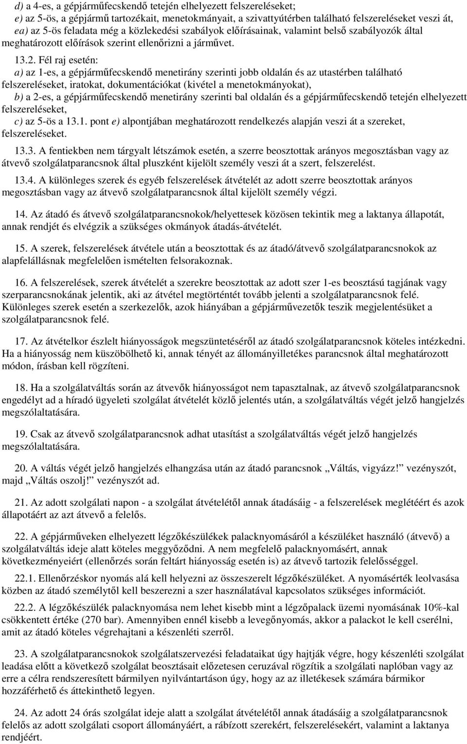 Fél raj esetén: a) az 1-es, a gépjármőfecskendı menetirány szerinti jobb oldalán és az utastérben található felszereléseket, iratokat, dokumentációkat (kivétel a menetokmányokat), b) a 2-es, a