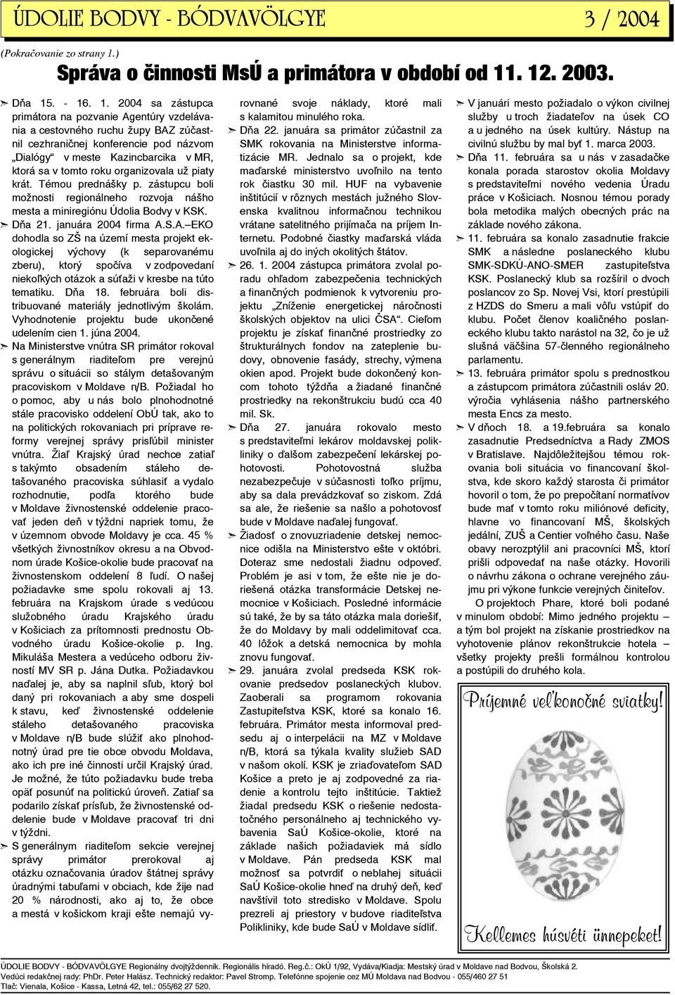 . 12. 2003. Dňa 15. - 16. 1. 2004 sa zástupca primátora na pozvanie Agentúry vzdelávania a cestovného ruchu župy BAZ zúčastnil cezhraničnej konferencie pod názvom Dialógy v meste Kazincbarcika v MR,