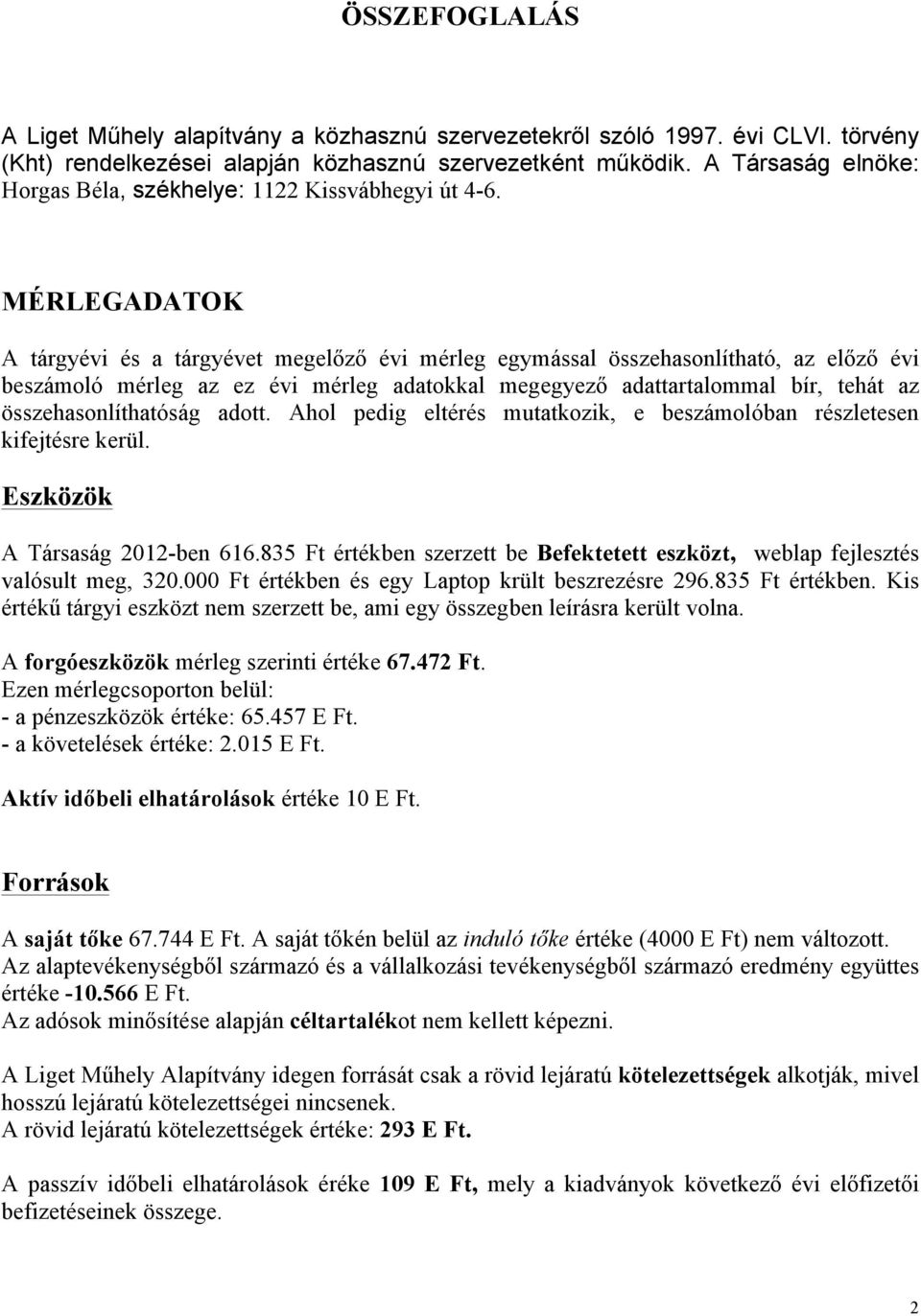 MÉRLEGADATOK A tárgyévi és a tárgyévet megelőző évi mérleg egymással összehasonlítható, az előző évi beszámoló mérleg az ez évi mérleg adatokkal megegyező adattartalommal bír, tehát az