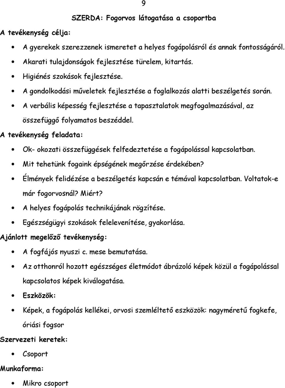 A verbális képesség fejlesztése a tapasztalatok megfogalmazásával, az összefüggő folyamatos beszéddel. A tevékenység feladata: Ok- okozati összefüggések felfedeztetése a fogápolással kapcsolatban.