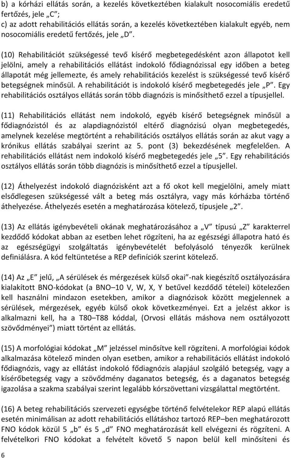 (10) Rehabilitációt szükségessé tevő kísérő megbetegedésként azon állapotot kell jelölni, amely a rehabilitációs ellátást indokoló fődiagnózissal egy időben a beteg állapotát még jellemezte, és amely