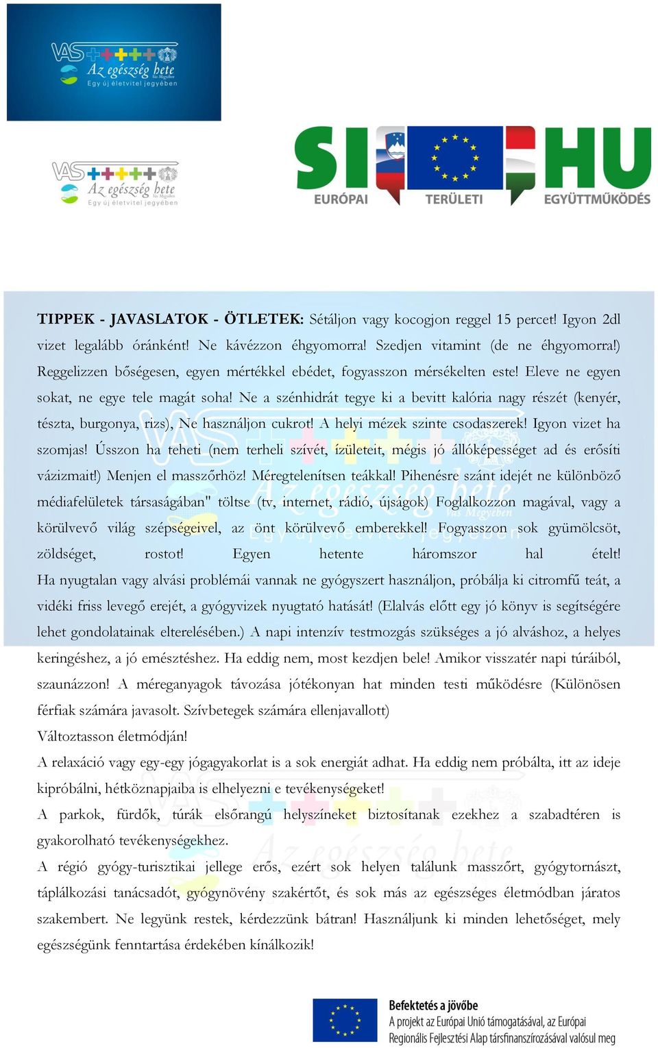 Ne a szénhidrát tegye ki a bevitt kalória nagy részét (kenyér, tészta, burgonya, rizs), Ne használjon cukrot! A helyi mézek szinte csodaszerek! Igyon vizet ha szomjas!