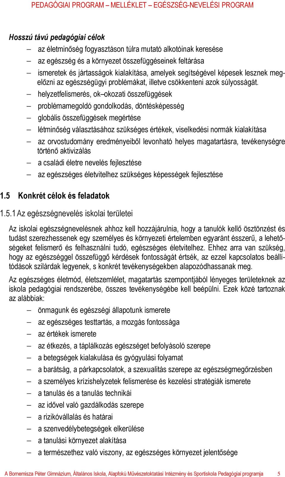 helyzetfelismerés, ok okozati összefüggések problémamegoldó gondolkodás, döntésképesség globális összefüggések megértése létminőség választásához szükséges értékek, viselkedési normák kialakítása az