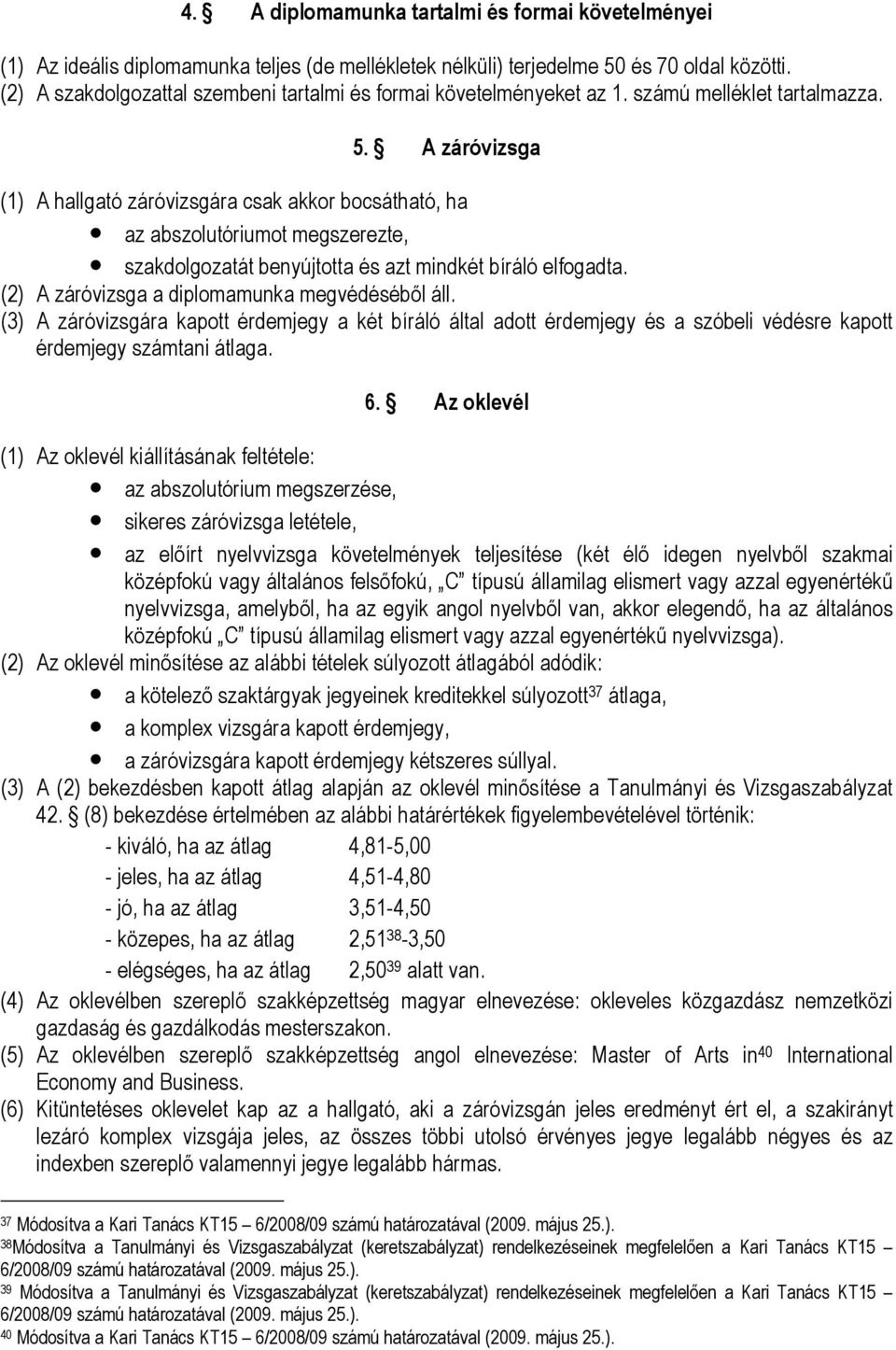 A záróvizsga (1) A hallgató záróvizsgára csak akkor bocsátható, ha az abszolutóriumot megszerezte, szakdolgozatát benyújtotta és azt mindkét bíráló elfogadta.