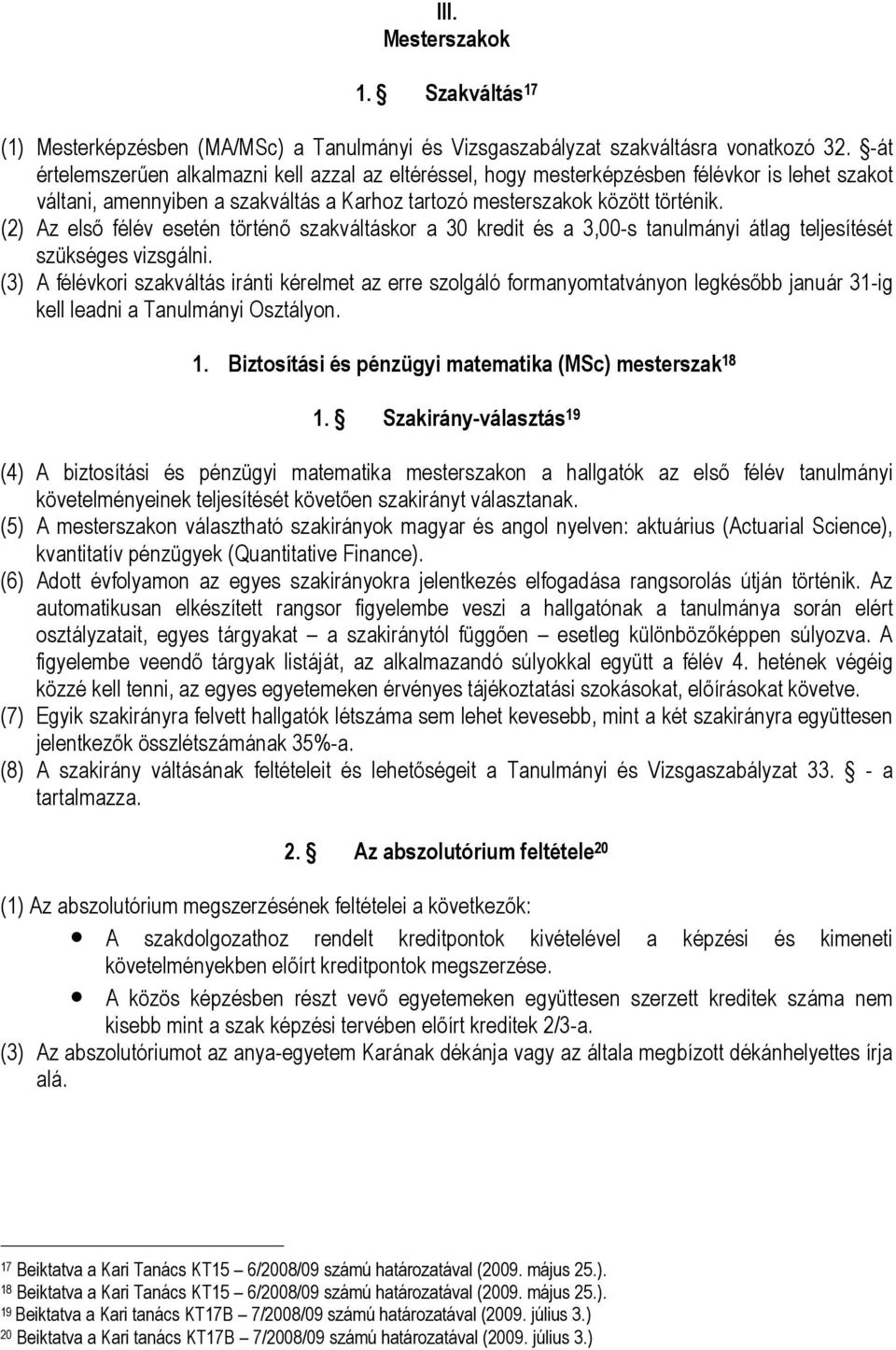 (2) Az első félév esetén történő szakváltáskor a 30 kredit és a 3,00-s tanulmányi átlag teljesítését szükséges vizsgálni.