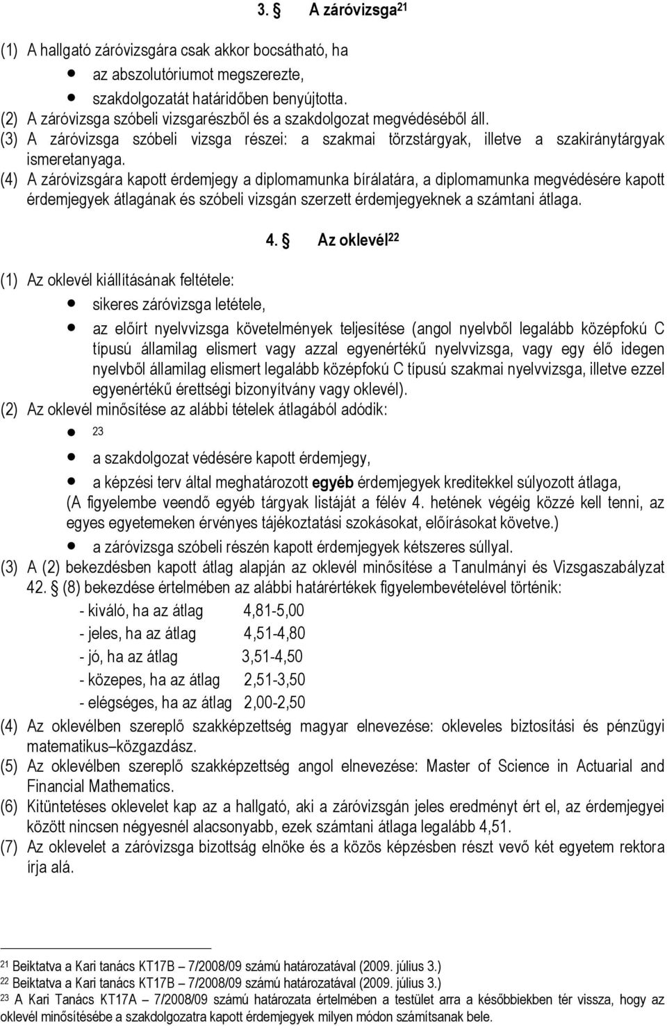 (4) A záróvizsgára kapott érdemjegy a diplomamunka bírálatára, a diplomamunka megvédésére kapott érdemjegyek átlagának és szóbeli vizsgán szerzett érdemjegyeknek a számtani átlaga. 4.