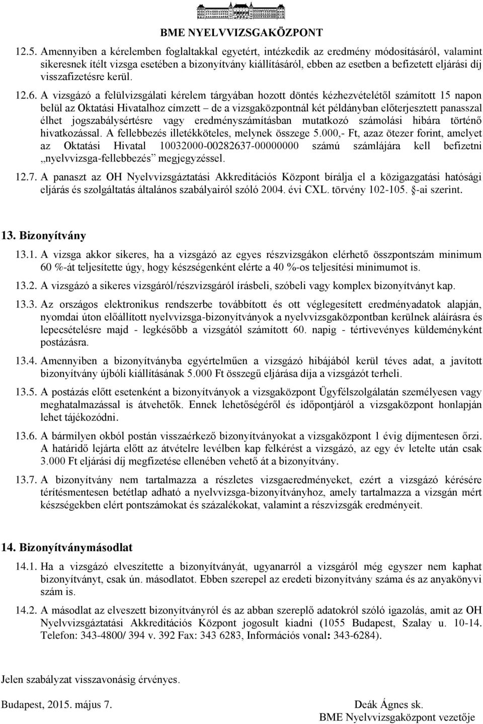 A vizsgázó a felülvizsgálati kérelem tárgyában hozott döntés kézhezvételétől számított 15 napon belül az Oktatási Hivatalhoz címzett de a vizsgaközpontnál két példányban előterjesztett panasszal