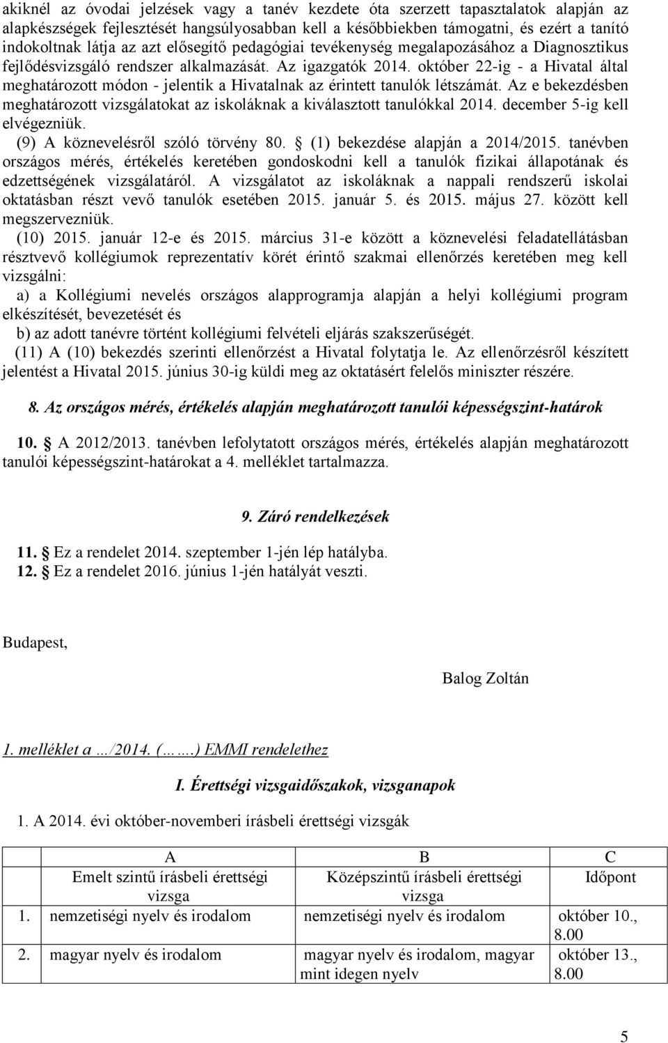 október 22-ig - a Hivatal által meghatározott módon - jelentik a Hivatalnak az érintett tanulók létszámát. Az e bekezdésben meghatározott vizsgálatokat az iskoláknak a kiválasztott tanulókkal 2014.