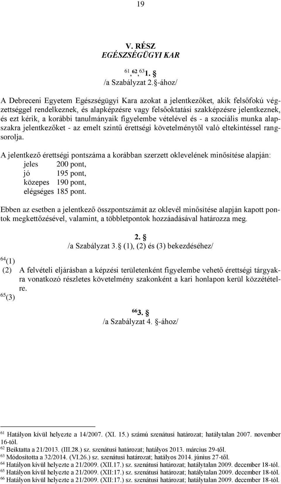 tanulmányaik figyelembe vételével és - a szociális munka alapszakra jelentkezőket - az emelt szintű érettségi követelménytől való eltekintéssel rangsorolja.