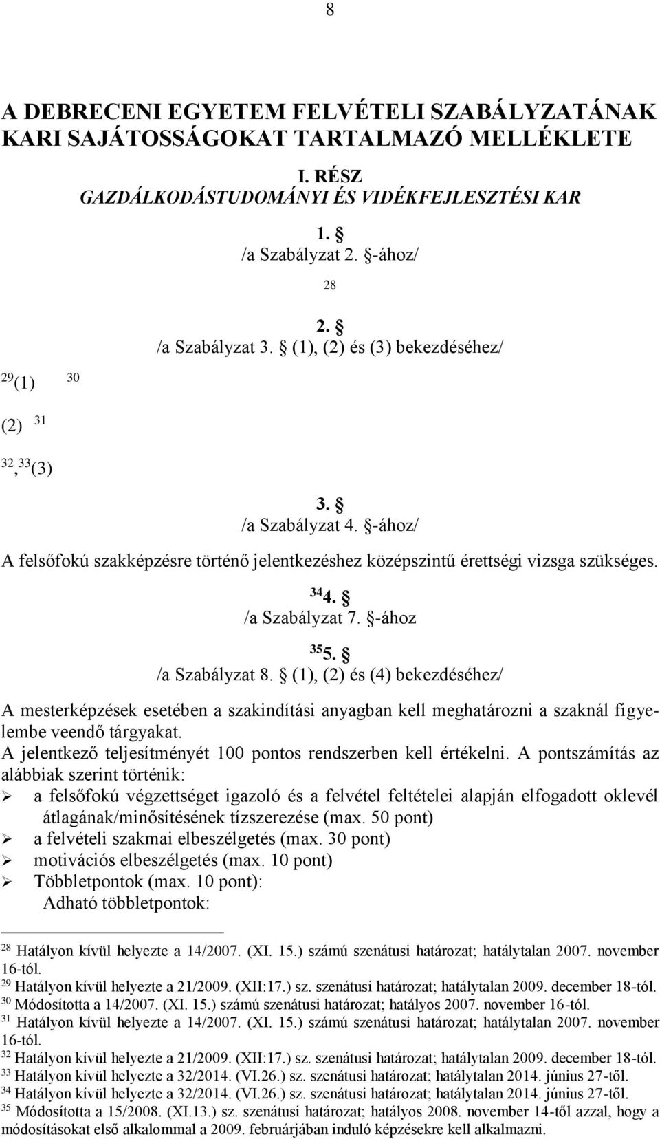 /a Szabályzat 7. -ához 35 5. /a Szabályzat 8. (1), (2) és (4) bekezdéséhez/ A mesterképzések esetében a szakindítási anyagban kell meghatározni a szaknál figyelembe veendő tárgyakat.