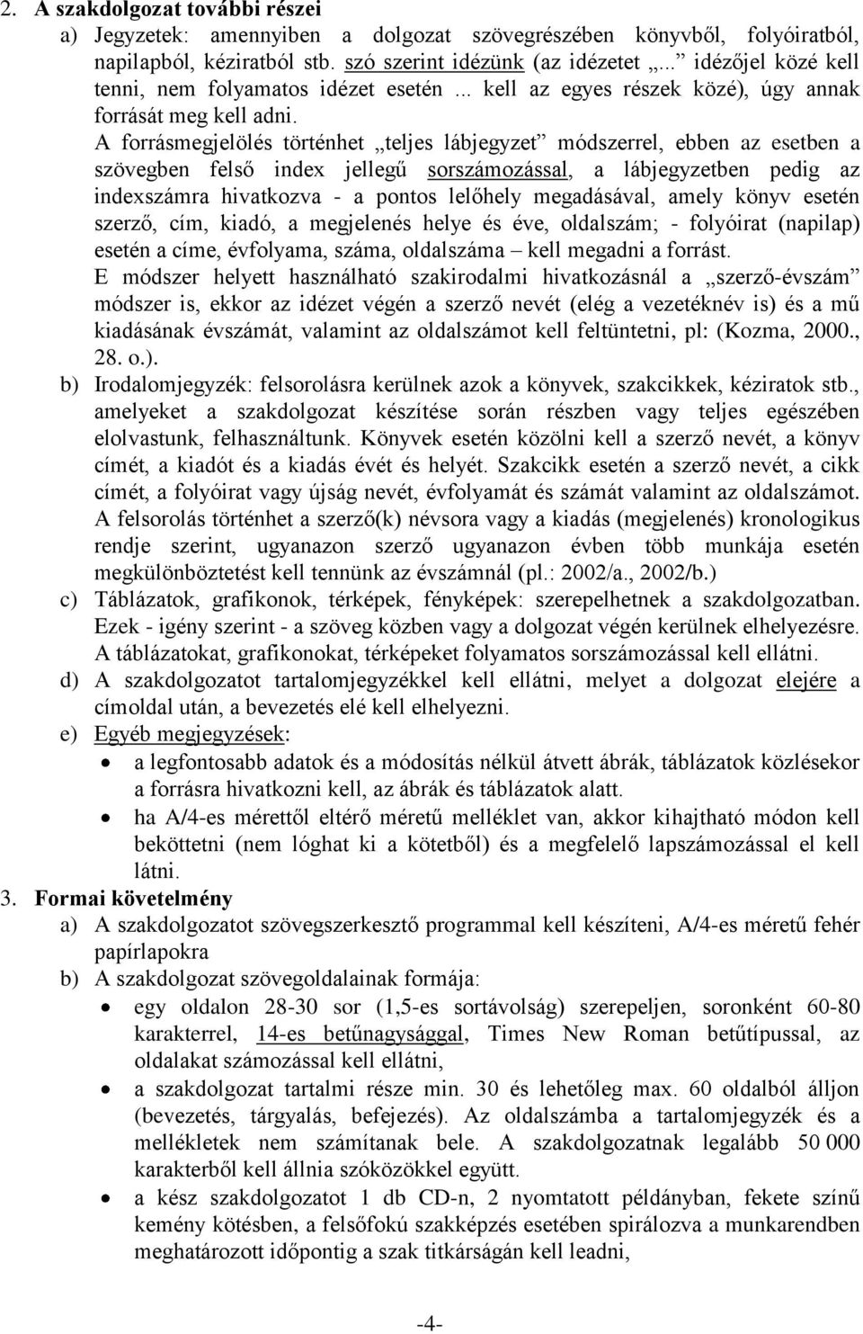 A forrásmegjelölés történhet teljes lábjegyzet módszerrel, ebben az esetben a szövegben felső index jellegű sorszámozással, a lábjegyzetben pedig az indexszámra hivatkozva - a pontos lelőhely