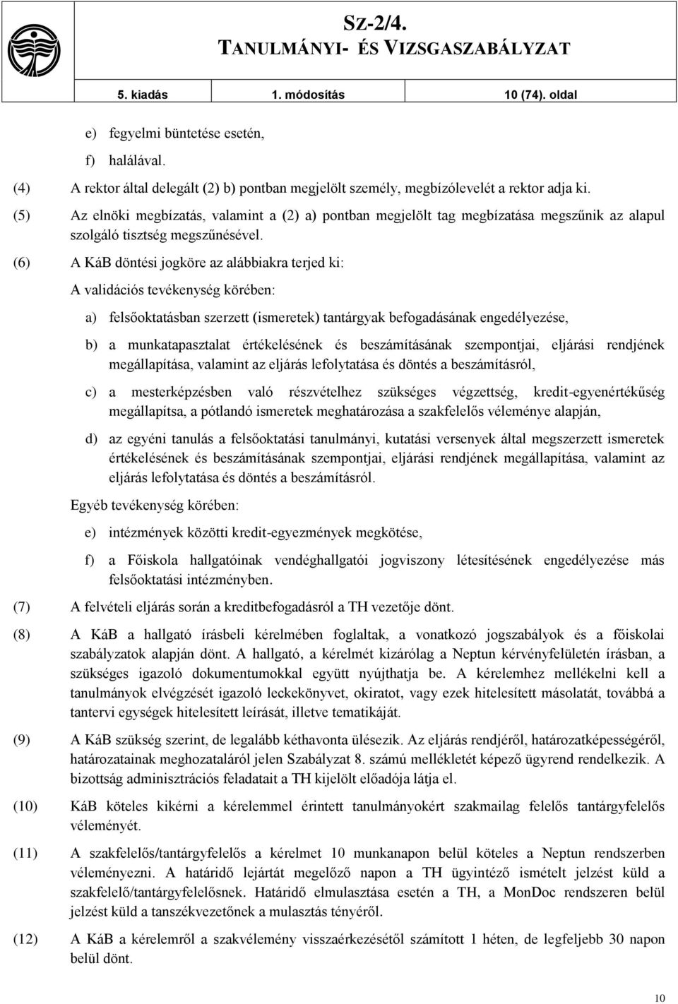 (6) A KáB döntési jogköre az alábbiakra terjed ki: A validációs tevékenység körében: a) felsőoktatásban szerzett (ismeretek) tantárgyak befogadásának engedélyezése, b) a munkatapasztalat