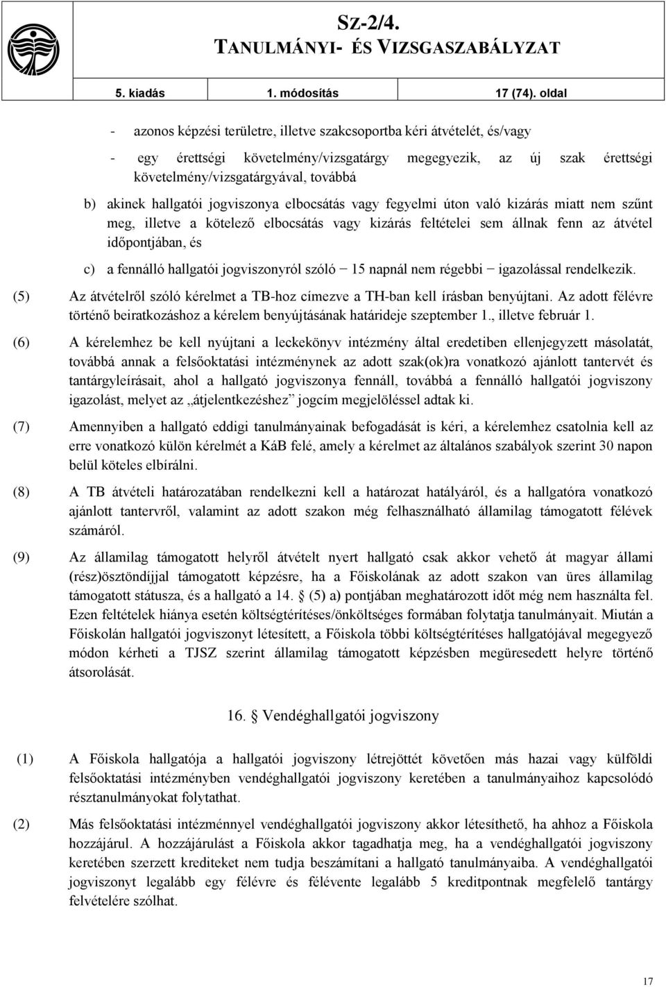 hallgatói jogviszonya elbocsátás vagy fegyelmi úton való kizárás miatt nem szűnt meg, illetve a kötelező elbocsátás vagy kizárás feltételei sem állnak fenn az átvétel időpontjában, és c) a fennálló