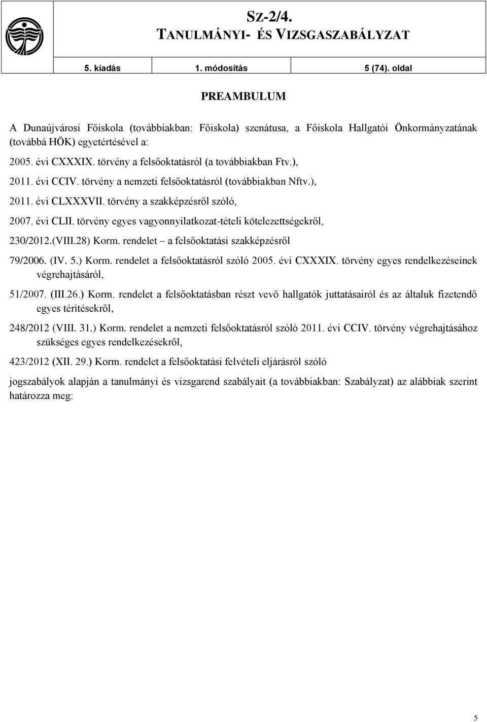 törvény egyes vagyonnyilatkozat-tételi kötelezettségekről, 230/2012.(VIII.28) Korm. rendelet a felsőoktatási szakképzésről 79/2006. (IV. 5.) Korm. rendelet a felsőoktatásról szóló 2005. évi CXXXIX.