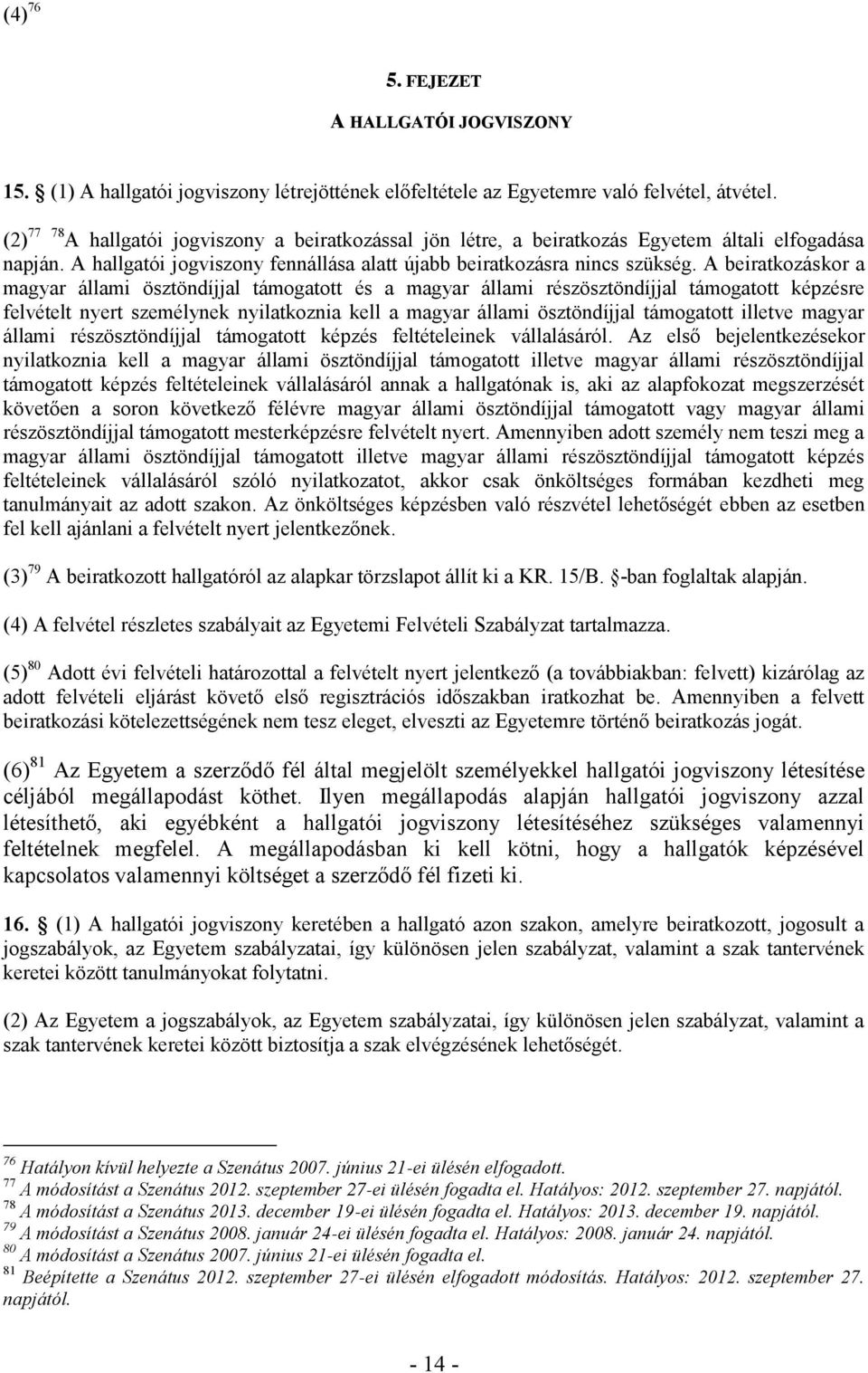 A beiratkozáskor a magyar állami ösztöndíjjal támogatott és a magyar állami részösztöndíjjal támogatott képzésre felvételt nyert személynek nyilatkoznia kell a magyar állami ösztöndíjjal támogatott