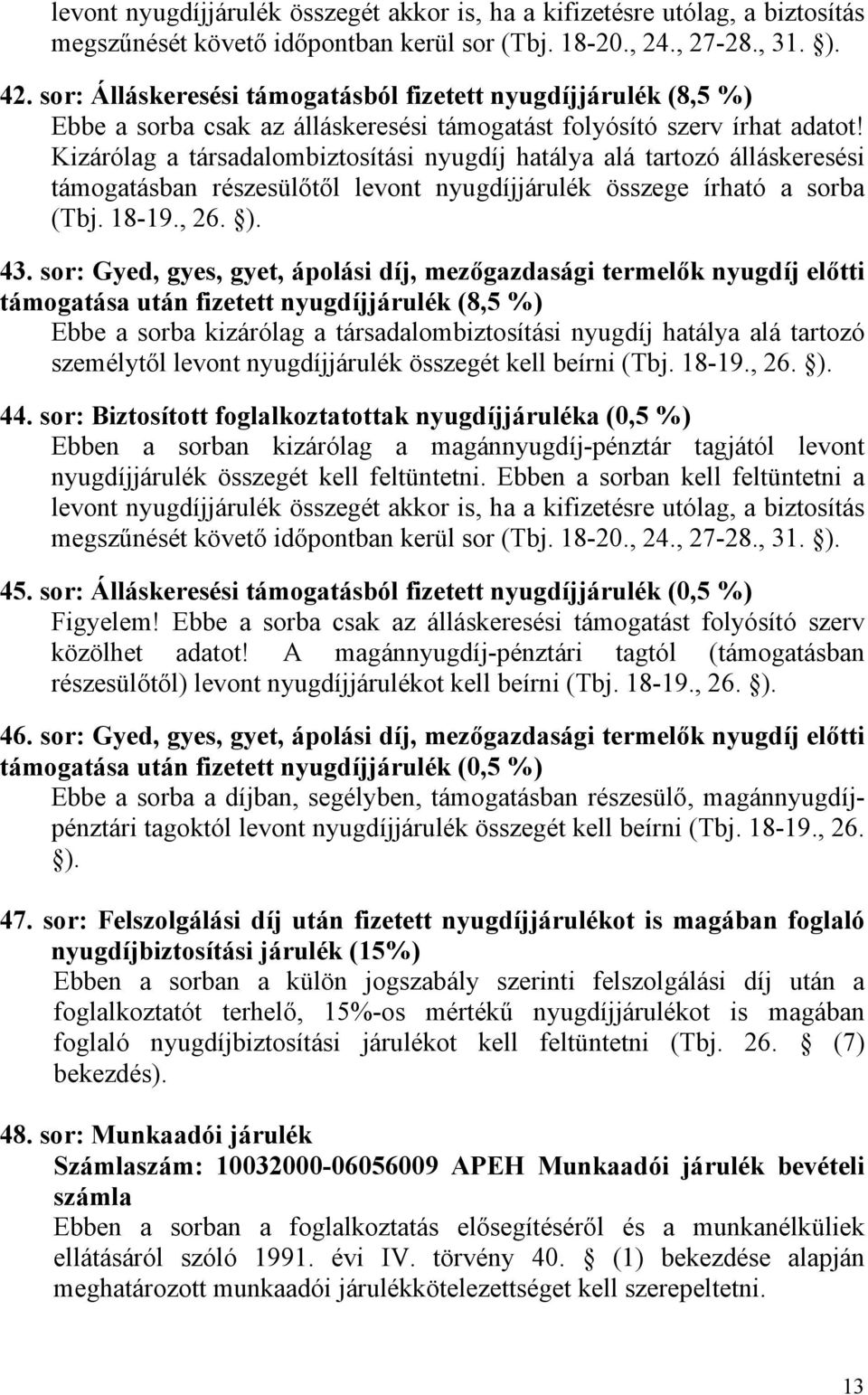 Kizárólag a társadalombiztosítási nyugdíj hatálya alá tartozó álláskeresési támogatásban részesülőtől levont nyugdíjjárulék összege írható a sorba (Tbj. 18-19., 26. ). 43.