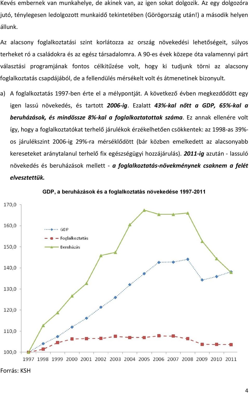 A 90-es évek közepe óta valamennyi párt választási programjának fontos célkitűzése volt, hogy ki tudjunk törni az alacsony foglalkoztatás csapdájából, de a fellendülés mérsékelt volt és átmenetinek