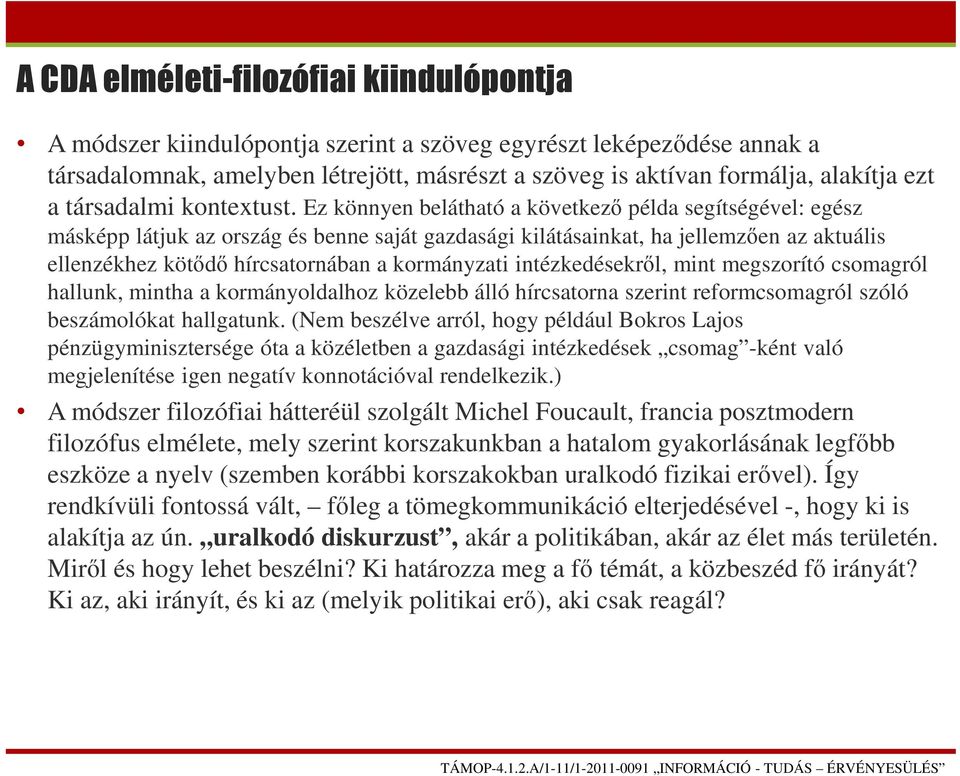 Ez könnyen belátható a következő példa segítségével: egész másképp látjuk az ország és benne saját gazdasági kilátásainkat, ha jellemzően az aktuális ellenzékhez kötődő hírcsatornában a kormányzati